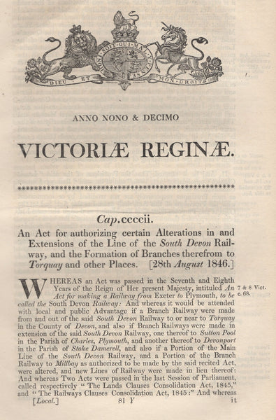 134499 1846 ACT 'FOR AUTHORIZING CERTAIN ALTERATIONS IN AND EXTENSIONS OF THE LINE OF THE SOUTH DEVON RAILWAY, AND THE FORMATION OF BRANCHES THEREFROM TO TORQUAY AND OTHER PLACES'.