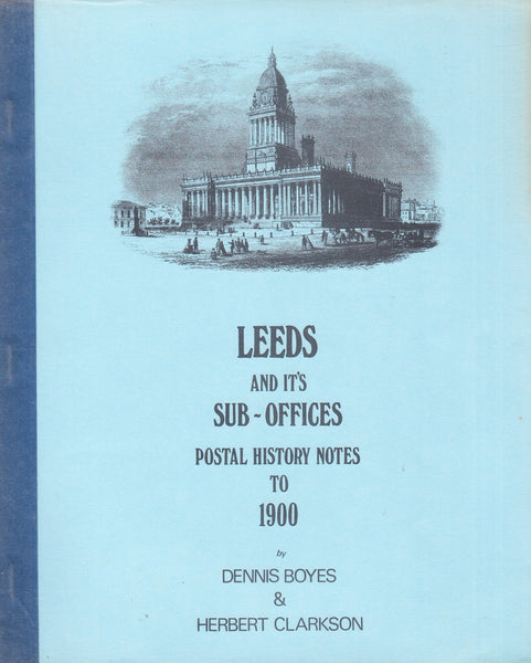91052 'LEEDS AND IT'S SUB-OFFICES - POSTAL HISTORY NOTES TO 1900' BY DENNIS BOYES AND HERBERT CLARKSON.